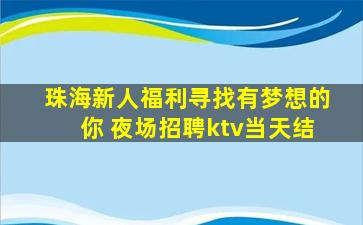 珠海新人福利寻找有梦想的你 夜场招聘ktv当天结